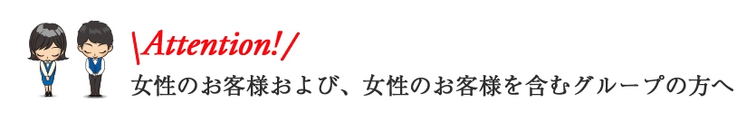 女性のお客様、および女性のお客様を含むグループの方へ