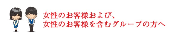 女性のお客様、および女性のお客様を含むグループの方へ